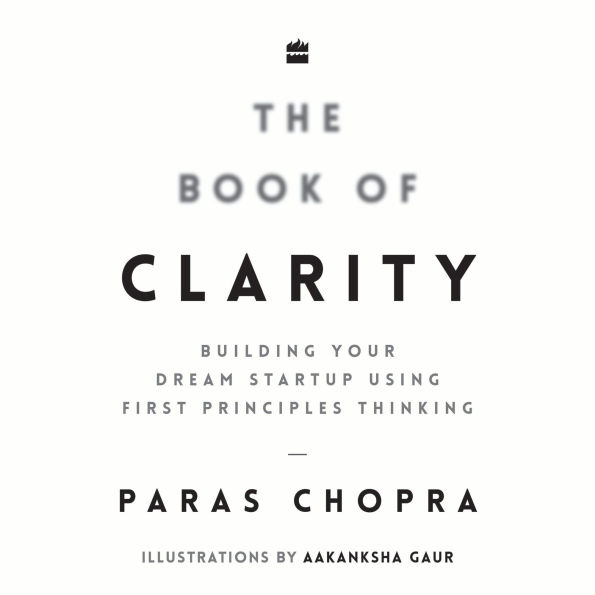 The Book Of Clarity: Building Your Dream Startup Using First Principles Thinking