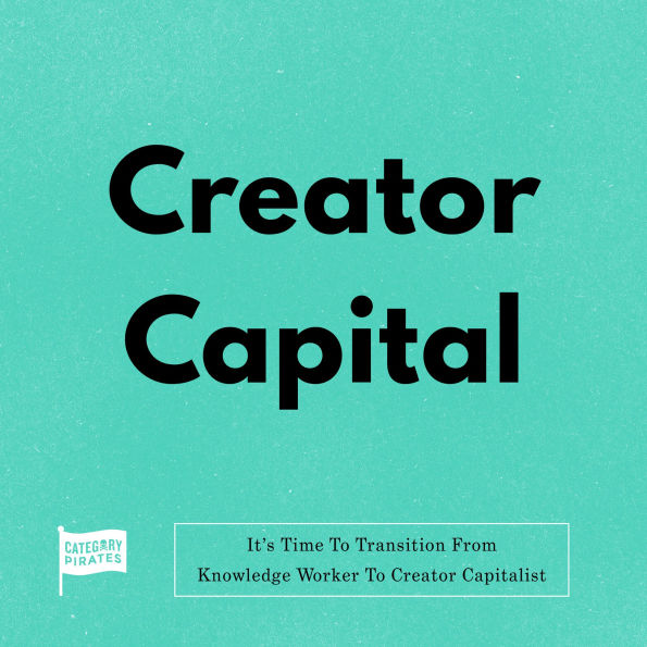 Creator Capital: It's Time To Transition From Knowledge Worker To Creator Capitalist