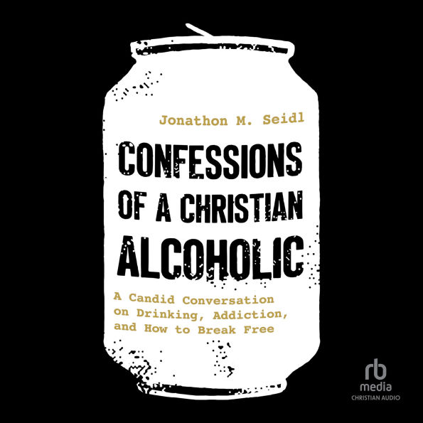 Confessions of a Christian Alcoholic: A Candid Conversation on Drinking, Addiction, and How to Break Free