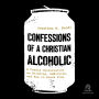 Confessions of a Christian Alcoholic: A Candid Conversation on Drinking, Addiction, and How to Break Free