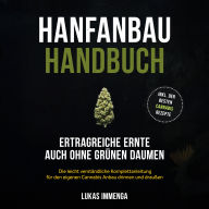 Hanfanbau Handbuch - Ertragreiche Ernte auch ohne grünen Daumen: Die leicht verständliche Komplettanleitung für den eigenen Cannabis Anbau drinnen und draußen - inkl. der besten Cannabis Rezepte