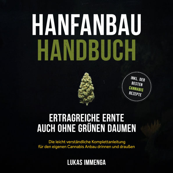 Hanfanbau Handbuch - Ertragreiche Ernte auch ohne grünen Daumen: Die leicht verständliche Komplettanleitung für den eigenen Cannabis Anbau drinnen und draußen - inkl. der besten Cannabis Rezepte