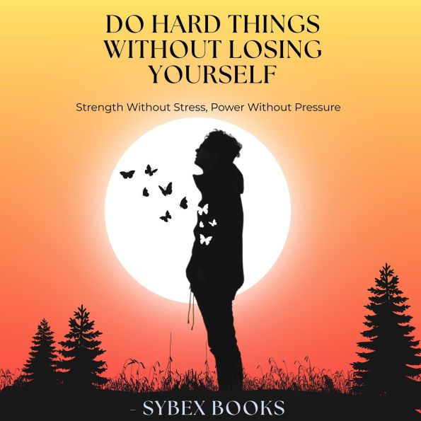 Do Hard Things Without Losing Yourself: Strength Without Stress, Power Without Pressure