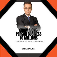 Grow A One-Person Business To Millions: Lean Scaling For Digital Entrepreneurs