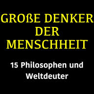 Große Denker der Menschheit: 15 Philosophen und Weltdeuter