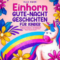Einhorn-Gute-Nacht-Geschichten für Kinder: Entspannende Einhorn-Gutenachtgeschichten für Kinder & Kleinkinder - Einschlafhilfe mit süßen Einhornfantasien für zauberhafte Träume die ganze Nacht!