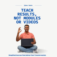 Teach Results, Not Modules Or Videos: Simplified Courses That Deliver Fast Transformation