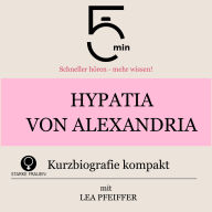 Hypatia von Alexandria: Kurzbiografie kompakt: 5 Minuten: Schneller hören - mehr wissen!