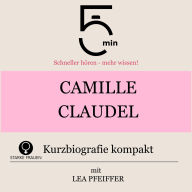 Camille Claudel: Kurzbiografie kompakt: 5 Minuten: Schneller hören - mehr wissen!