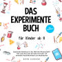Das Experimente Buch für Kinder ab 8: Spannende Abenteuer in der Welt der Wissenschaft! 100 coole Versuche für kleine Forscher mit einfachen Haushaltsmitteln zum Nachmachen - inkl. Wissensquiz