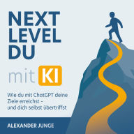 Next Level Du - mit KI: Wie du mit ChatGPT deine Ziele erreichst und dich selbst übertriffst