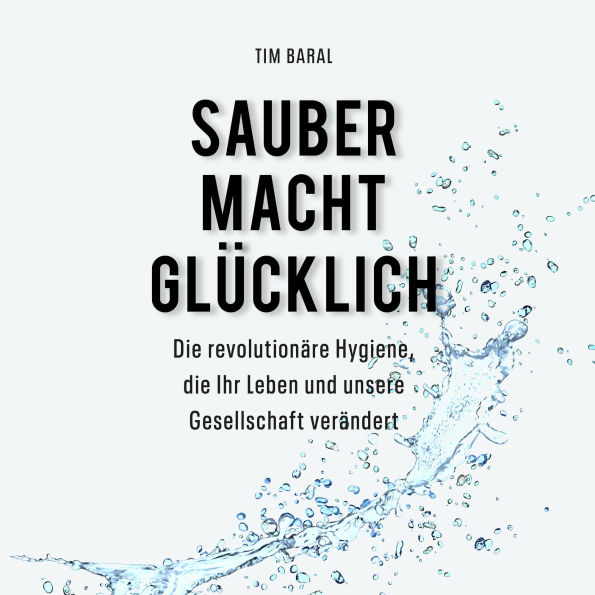 Sauber macht glücklich: Die revolutionäre Hygiene, die Ihr Leben und unsere Gesellschaft verändert