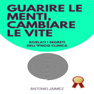 Guarire Le Menti, Cambiare Le Vite: Rivelati i segreti dell'ipnosi clinica