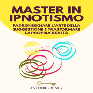 Master in Ipnotismo: Padroneggiare l'arte della suggestione e trasformare la propria realtà