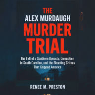 ALEX MURDAUGH MURDER TRIAL, THE: The Fall of a Southern Dynasty, Corruption in South Carolina, and the Shocking Crimes That Gripped America