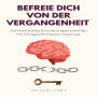 Befreie dich von der Vergangenheit: Schmerzhafte Erinnerungen löschen mit fortgeschrittener Hypnose