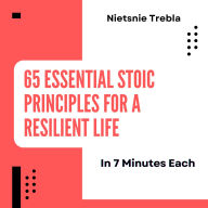65 Essential Stoic Principles for a Resilient Life in 7 Minutes Each: Master Time-Tested Wisdom for Inner Strength and Lasting Peace in Just Over an Hour