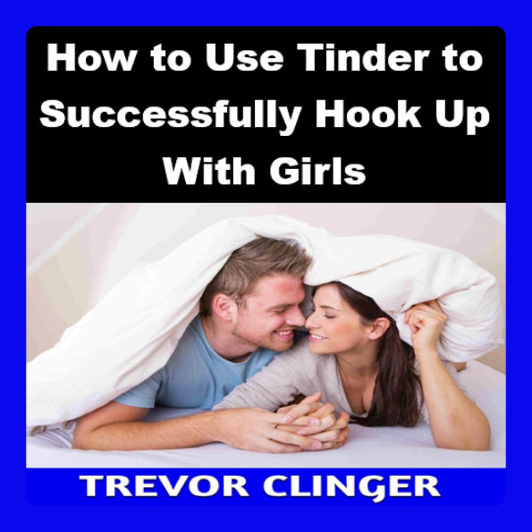 How to Use Tinder to Successfully Hook Up With Girls