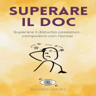 Superare il DOC: Superare il disturbo ossessivo-compulsivo con l'ipnosi