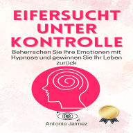 Eifersucht unter Kontrolle: Beherrschen Sie Ihre Emotionen mit Hypnose und gewinnen Sie Ihr Leben zurück