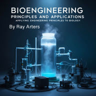 Bioengineering: Principles and Applications - Applying Engineering Principles to Biology
