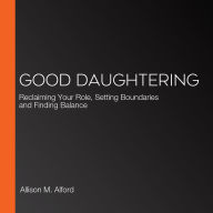 Good Daughtering: Reclaiming Your Role, Setting Boundaries and Finding Balance