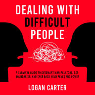 Dealing With Difficult People: A Survival Guide to Outsmart Manipulators, Set Boundaries, and Take Back Your Peace and Power