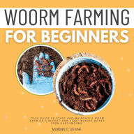 Worm Farming for Beginners::: Your Guide to Start and Maintain a Worm Farm on a Budget and Start Making Money From EARTHWORMS [Essential Concepts to Vermiculture, Vermicomposting, and Worm Bins.]