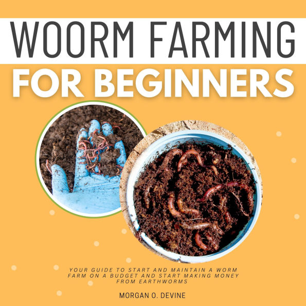 Worm Farming for Beginners::: Your Guide to Start and Maintain a Worm Farm on a Budget and Start Making Money From EARTHWORMS [Essential Concepts to Vermiculture, Vermicomposting, and Worm Bins.]