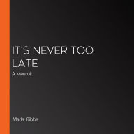 It's Never Too Late: A Memoir