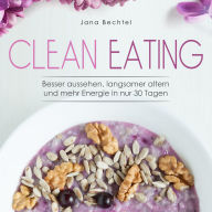 Clean Eating: Besser aussehen, langsamer altern und mehr Energie in nur 30 Tagen