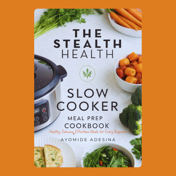 Stealth Health Slow Cooker Meal Prep Cookbook: Healthy, Delicious, Effortless Meals for Every Beginner