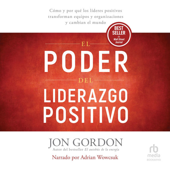 El Poder del Liderazgo Positivo: Cómo y por qué los líderes positivos transforman equipos y organizaciones y cambian el mundo