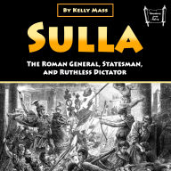 Sulla: The Roman General, Statesman, and Ruthless Dictator