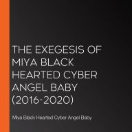Exegesis of Miya Black Hearted Cyber Angel Baby, The (2016-2020)