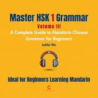 Master HSK 1 Grammar: Volume 3 - A Complete Guide to Mandarin Chinese Grammar for Beginners: Perfect for Everyone Starting Their Language Journey