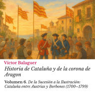 Historia de Catalun¿a y de la corona de Aragon: Volumen 6: De la Sucesión a la Ilustración: Cataluña entre Austrias y Borbones (1700-1799)¿