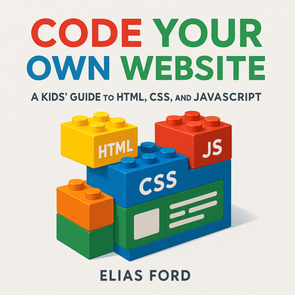 Code Your Own Website: A Kids' Guide to HTML, CSS, and JavaScript