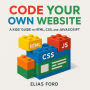 Code Your Own Website: A Kids' Guide to HTML, CSS, and JavaScript