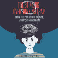 The Stinking Overthinking Trap: Break Free to Find Your Balance, Vitality, and Inner Calm
