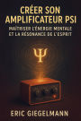 Créer son Amplificateur Psi Maîtriser l'Énergie Mentale et la Résonance de l'Esprit