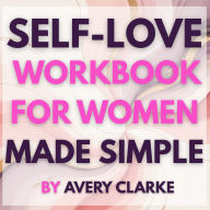 Self-Love Workbook for Women Made Simple: Easy exercises to calm anxiety, quiet self-criticism, and build deep, lasting self-compassion