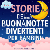 Storie della Buonanotte Divertenti per Bambini: Avventure Buffe e Strampalate per Aiutare i Piccoli ad Addormentarsi