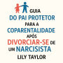 Guia do Pai Protetor para a Coparentalidade Após Divorciar-se de um Narcisista: Proteja Seus Filhos da Manipulação, Estabeleça Limites e Crie Estabilidade Duradoura Sem Sacrificar Sua Sanidade Mental