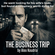 The Business Trip: He went looking for his wife's lover, but found a conspiracy worth dying for