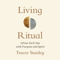 Living Ritual: Infuse Each Day with Purpose and Spirit