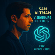 Sam Altman Visionnaire du Futur