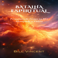 Batalha Espiritual: Permanecendo Firmes na Fé e Alcançando a Vitória