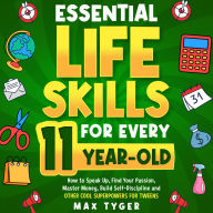 Essential Life Skills for Every 11-Year-Old: How to Speak Up, Find Your Passion, Master Money, Build Self-Discipline and Other Cool Superpowers for Tweens