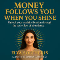 MONEY FOLLOWS YOU WHEN YOU SHINE: Unlock your wealth vibration through the secret law of abundance. (Abridged)